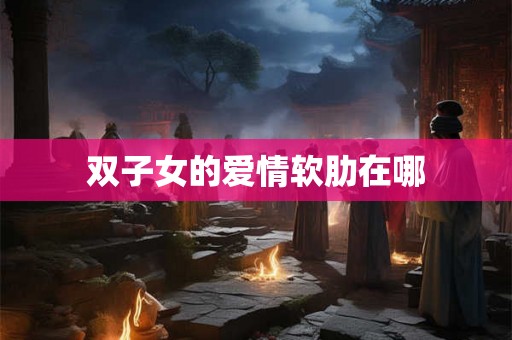 双子女的爱情软肋在哪 双子女的爱情软肋在哪