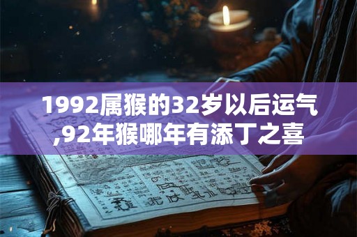 1992属猴的32岁以后运气,92年猴哪年有添丁之喜