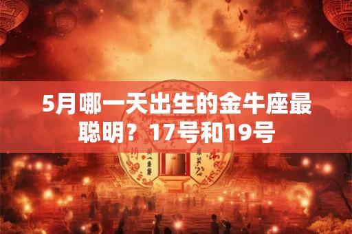 5月哪一天出生的金牛座最聪明？17号和19号