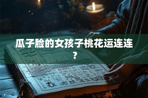 瓜子脸的女孩子桃花运连连？
