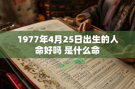 1977年4月25日出生的人命好吗 是什么命