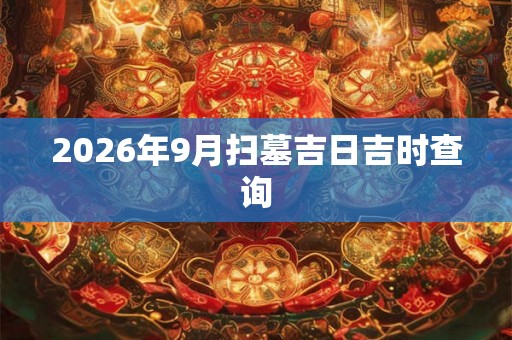 2026年9月扫墓吉日吉时查询