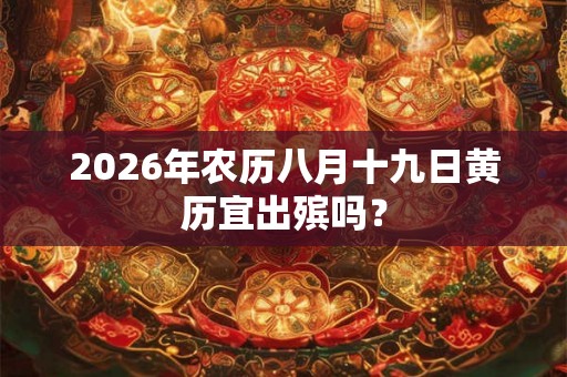 2026年农历八月十九日黄历宜出殡吗？