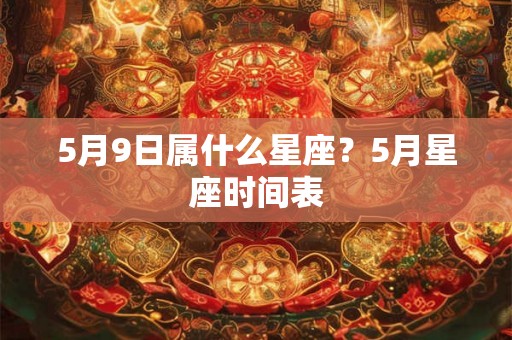 5月9日属什么星座？5月星座时间表