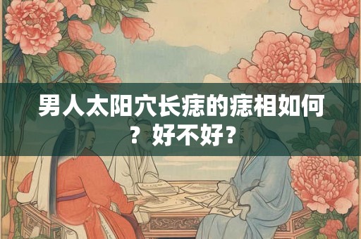 男人太阳穴长痣的痣相如何？好不好？