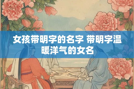 女孩带明字的名字 带明字温暖洋气的女名