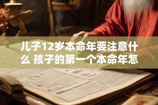 儿子12岁本命年要注意什么 孩子的第一个本命年怎么过