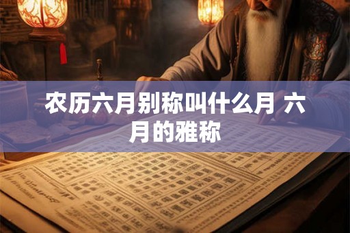 农历六月别称叫什么月 六月的雅称