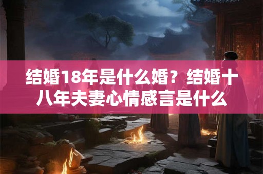 结婚18年是什么婚？结婚十八年夫妻心情感言是什么