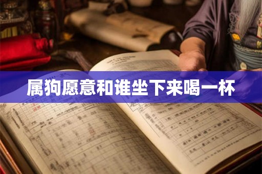 属狗愿意和谁坐下来喝一杯