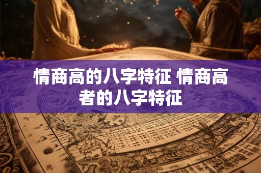 情商高的八字特征 情商高者的八字特征