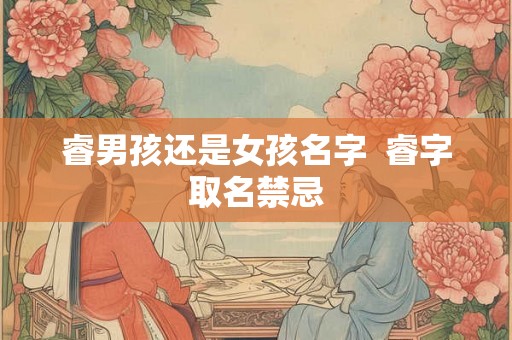 睿男孩还是女孩名字 睿字取名禁忌 睿男孩还是女孩名字 睿字取名禁忌