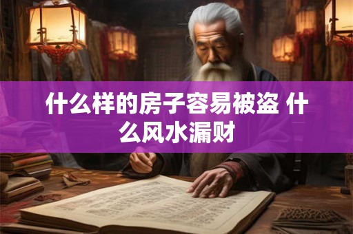 什么样的房子容易被盗 什么风水漏财