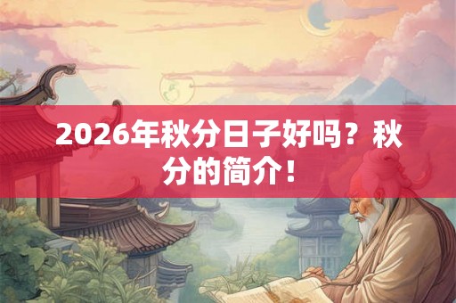 2026年秋分日子好吗？秋分的简介！