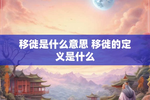 移徙是什么意思 移徙的定义是什么