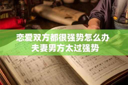 恋爱双方都很强势怎么办  夫妻男方太过强势