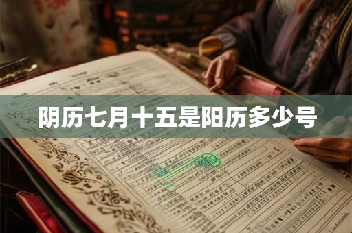 阴历七月十五是阳历多少号
