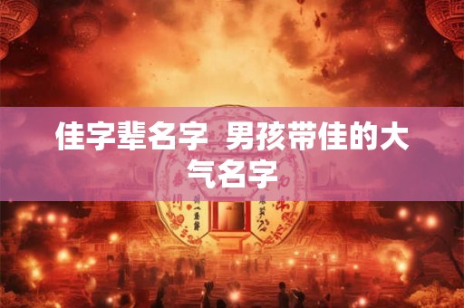 佳字辈名字  男孩带佳的大气名字