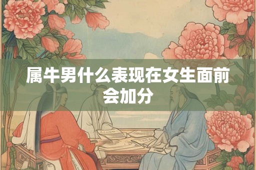 属牛男什么表现在女生面前会加分
