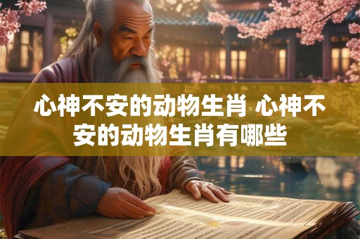 心神不安的动物生肖 心神不安的动物生肖有哪些