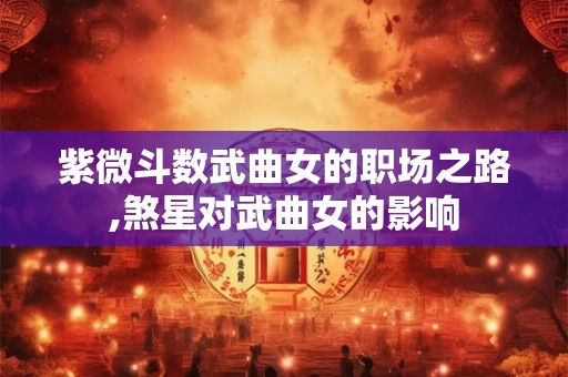 紫微斗数武曲女的职场之路,煞星对武曲女的影响