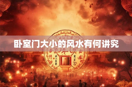 卧室门大小的风水有何讲究 卧室门大小的风水有何讲究