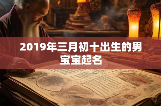2019年三月初十出生的男宝宝起名
