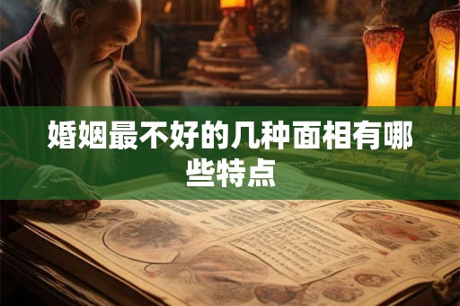 婚姻最不好的几种面相有哪些特点