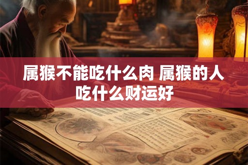 属猴不能吃什么肉 属猴的人吃什么财运好