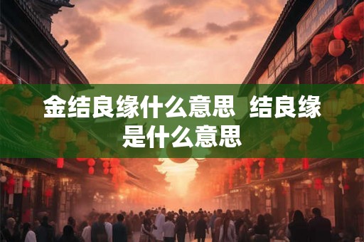 金结良缘什么意思  结良缘是什么意思