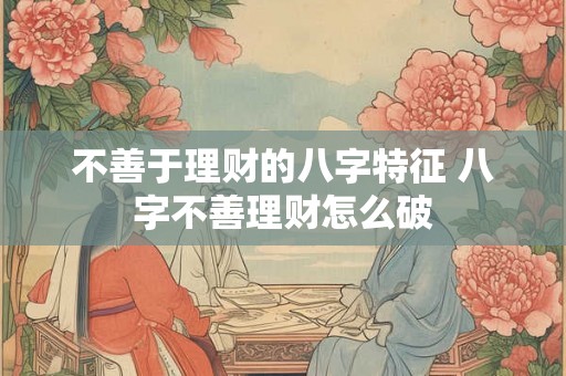 不善于理财的八字特征 八字不善理财怎么破