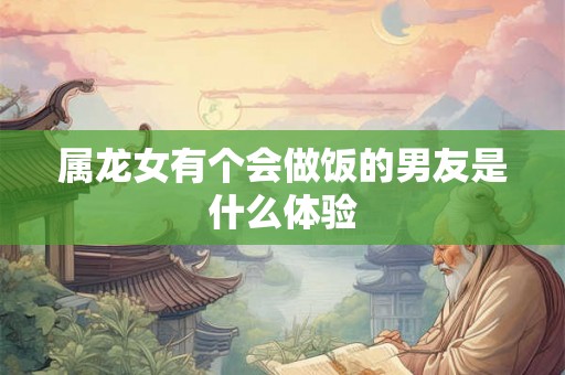 属龙女有个会做饭的男友是什么体验