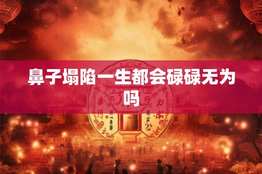 鼻子塌陷一生都会碌碌无为吗