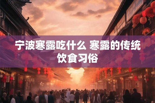 宁波寒露吃什么 寒露的传统饮食习俗 宁波寒露吃什么 寒露的传统饮食习俗