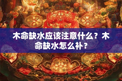 木命缺水应该注意什么？木命缺水怎么补？