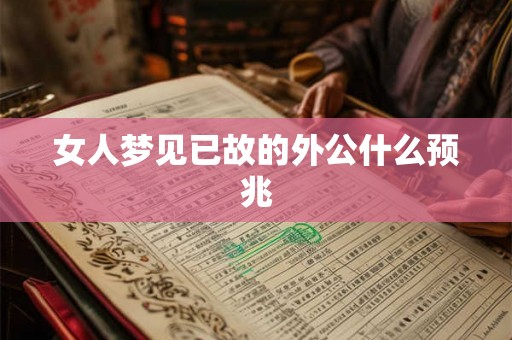 女人梦见已故的外公什么预兆