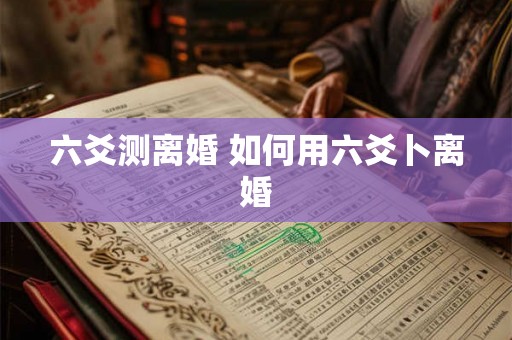 六爻测离婚 如何用六爻卜离婚