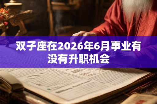 双子座在2026年6月事业有没有升职机会