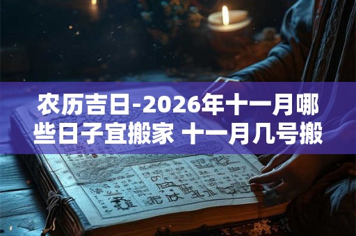 农历吉日-2026年十一月哪些日子宜搬家 十一月几号搬家最好