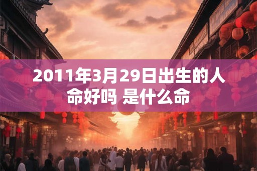 2011年3月29日出生的人命好吗 是什么命