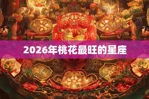 2026年桃花最旺的星座