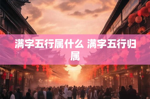 满字五行属什么 满字五行归属