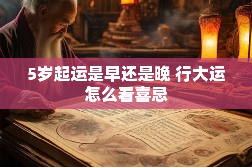 5岁起运是早还是晚 行大运怎么看喜忌