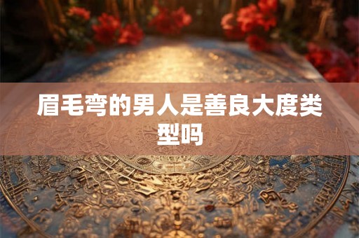 眉毛弯的男人是善良大度类型吗