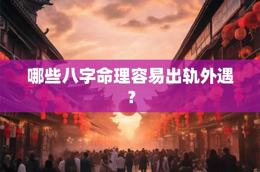 哪些八字命理容易出轨外遇？