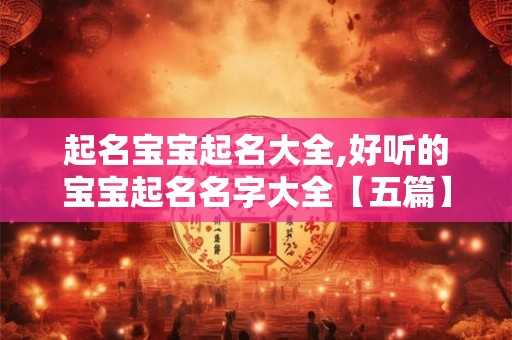起名宝宝起名大全,好听的宝宝起名名字大全【五篇】