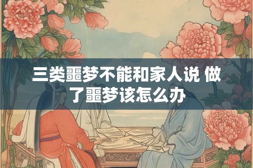 三类噩梦不能和家人说 做了噩梦该怎么办 三类噩梦不能和家人说 做了噩梦该怎么办