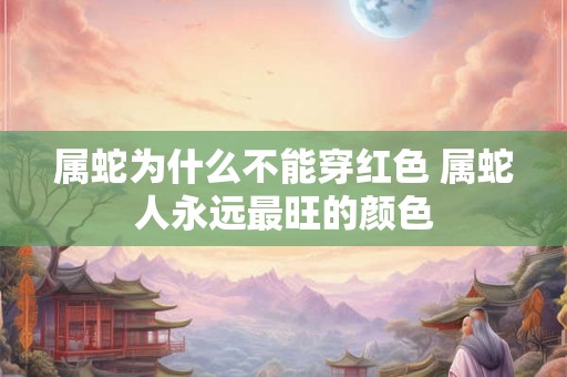 属蛇为什么不能穿红色 属蛇人永远最旺的颜色