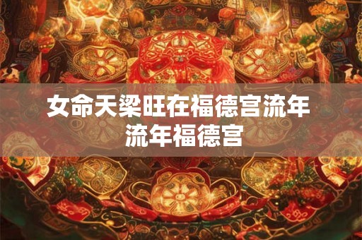 女命天梁旺在福德宫流年  流年福德宫