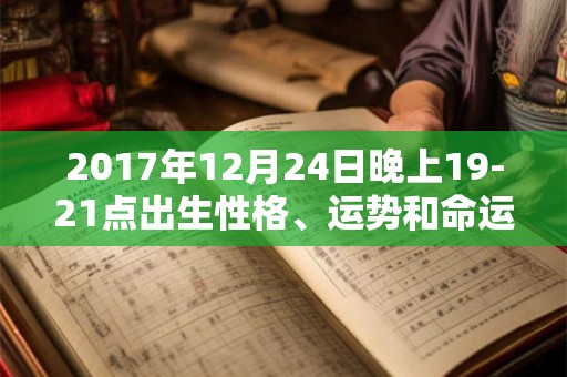 2017年12月24日晚上19-21点出生性格、运势和命运